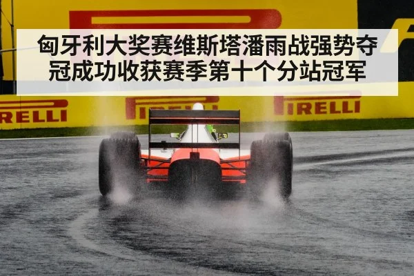 匈牙利大奖赛维斯塔潘雨战强势夺冠成功收获赛季第十个分站冠军