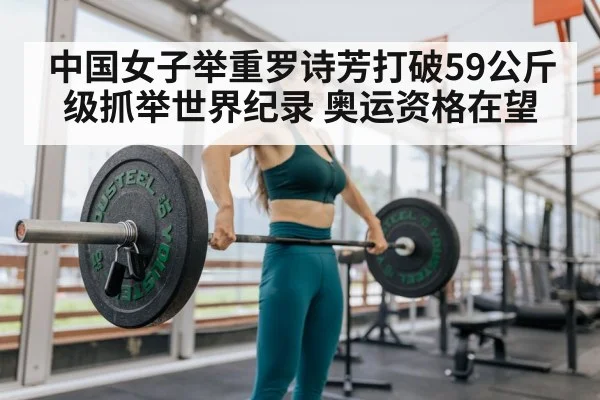 中国女子举重罗诗芳打破59公斤级抓举世界纪录 奥运资格在望
