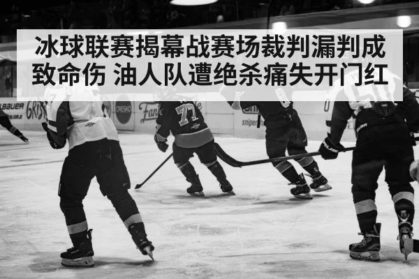 冰球联赛揭幕战赛场裁判漏判成致命伤 油人队遭绝杀痛失开门红