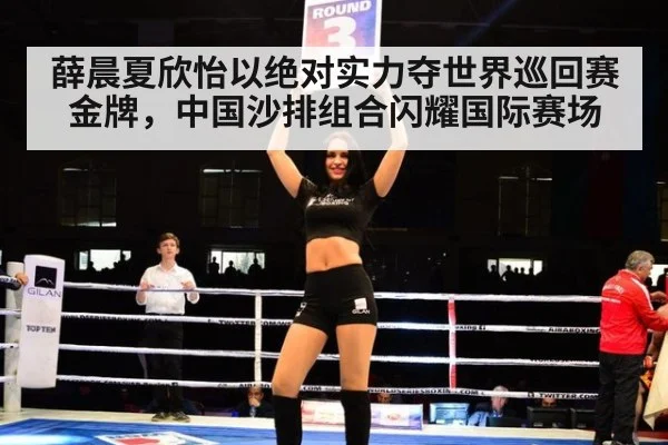 薛晨夏欣怡以绝对实力夺世界巡回赛金牌，中国沙排组合闪耀国际赛场