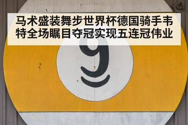 马术盛装舞步世界杯德国骑手韦特全场瞩目夺冠实现五连冠伟业