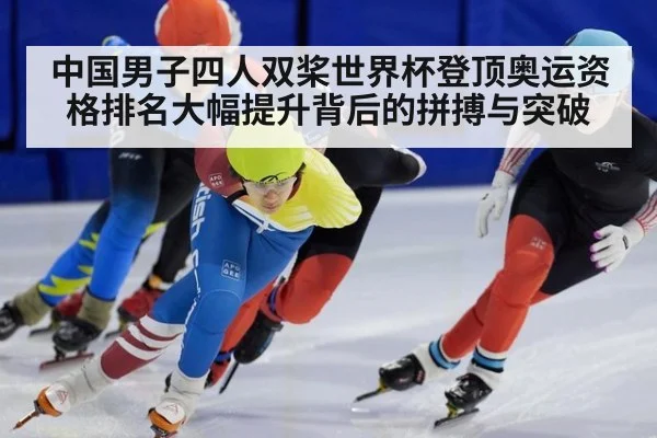 中国男子四人双桨世界杯登顶奥运资格排名大幅提升背后的拼搏与突破